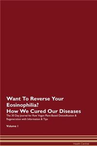 Want To Reverse Your Eosinophilia? How We Cured Our Diseases. The 30 Day Journal for Raw Vegan Plant-Based Detoxification & Regeneration with Information & Tips Volume 1