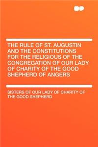 The Rule of St. Augustin and the Constitutions for the Religious of the Congregation of Our Lady of Charity of the Good Shepherd of Angers