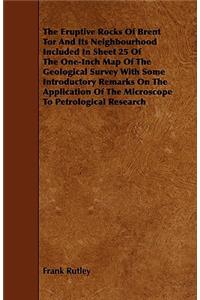 The Eruptive Rocks Of Brent Tor And Its Neighbourhood Included In Sheet 25 Of The One-Inch Map Of The Geological Survey With Some Introductory Remarks On The Application Of The Microscope To Petrological Research