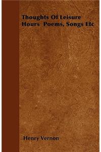Thoughts of Leisure Hours - Poems, Songs Etc