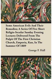 Some American Evils and Their Remedies; A Series of Five Short Religio-Secular Sunday Evening Lectures Delivered from the Pulpit of the First Christia