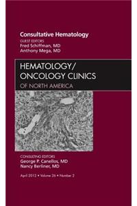 Consultative Hematology, an Issue of Hematology/Oncology Clinics of North America