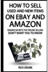 How To Sell Used And New Items On eBay And Amazon: Insider Secrets Top Online Sellers Don't Want You To Know