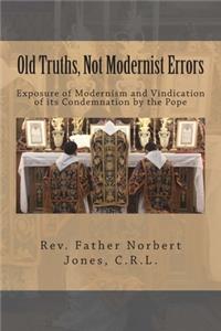 Old Truths, Not Modernist Errors: Exposure of Modernism and Vindication of its Condemnation by the Pope