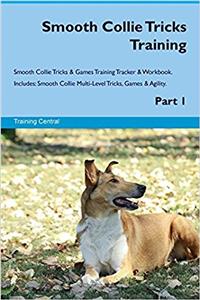 Smooth Collie Tricks Training Smooth Collie Tricks & Games Training Tracker & Workbook. Includes: Smooth Collie Multi-Level Tricks, Games & Agility. Part 1