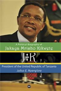 Jk: A Political Biography Of Jakaya Mrisho Kikwete