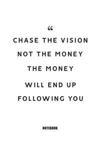Chase the vision, not the money, the money will end up following you Notebook
