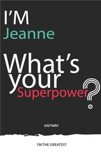 I'm a Jeanne, What's Your Superpower ? Unique customized Journal Gift for Jeanne - Journal with beautiful colors, 120 Page, Thoughtful Cool Present for Jeanne ( Jeanne notebook)