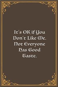 It's OK if You Don't Like Me. Not Everyone Has Good Taste.