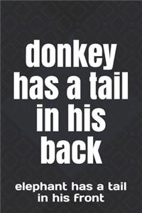 donkey has a tail in his back: elephant has a tail in his front