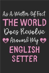 As A Matter Of Fact The World Does Revolve Around My English Setter