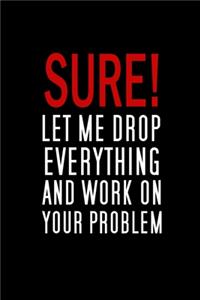 Sure, Let Me Drop Everything And Work On Your Problem