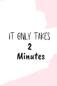 It Only Takes 2 Minutes