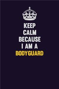 Keep Calm Because I Am A Bodyguard