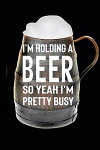 I'm Holding A Beer So Yeah I'm Pretty Busy