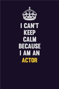 I can't Keep Calm Because I Am An Actor