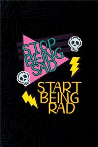 Stop Being Sad Start Being Rad