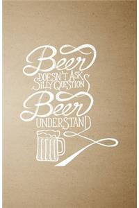 Beer Doesn't Ask Silly Question Beer Understand A5 Lined Notebook