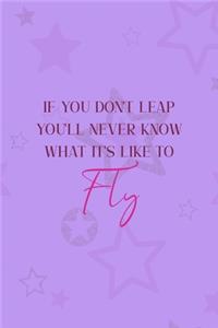 If You Don't Leap You'll Never Know What It's Like To Fly