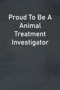 Proud To Be A Animal Treatment Investigator