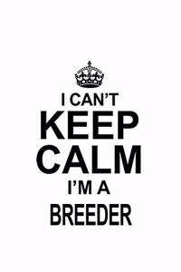 I Can't Keep Calm I'm A Breeder