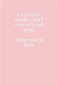 I want to be cuddled, but I want to be left alone. Being crazy is hard.