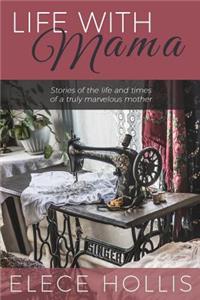 Life with Mama: Stories of the life and times of a truly marvelous mother