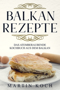 Balkan Rezepte, Das Atemberaubende Kochbuch Aus Dem Balkan.