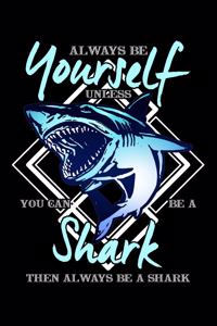 Always Be Yourself Unless You Can Be a Shark Then Always Be a Shark