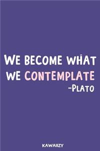 We Become What We Contemplate - Plato