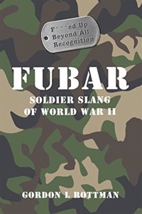 FUBAR F---ed Up Beyond All Recognition: Soldier Slang of World War II (General Military)