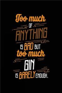 Too Much Of Anything Is Bad But Too Much Gin Is Barely Enough.