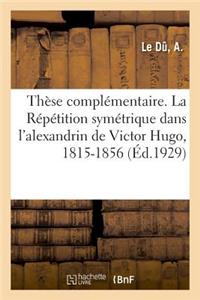 Thèse Complémentaire. La Répétition Symétrique Dans l'Alexandrin de Victor Hugo, 1815-1856