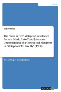 Love is Fire Metaphor in Selected Popular Music. Lakoff and Johnson's Understanding of a Conceptual Metaphor in Metaphors We Live By (1980)