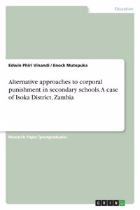 Alternative approaches to corporal punishment in secondary schools. A case of Isoka District, Zambia