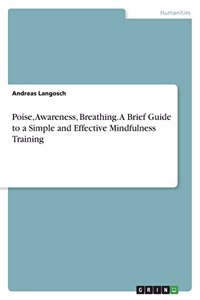 Poise, Awareness, Breathing. A Brief Guide to a Simple and Effective Mindfulness Training