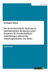 Die deutschrechtliche Siedlung im mittelalterlichen Kleinpolen unter Kasimierz III. Gesellschaftliche Auswirkungen anhand der Gründungsurkunde von Pilzno