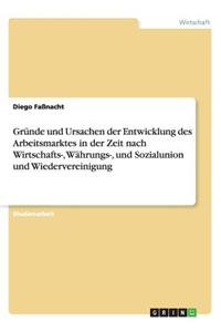 Gründe und Ursachen der Entwicklung des Arbeitsmarktes in der Zeit nach Wirtschafts-, Währungs-, und Sozialunion und Wiedervereinigung