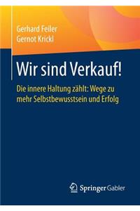 Wir Sind Verkauf!: Die Innere Haltung Zählt: Wege Zu Mehr Selbstbewusstsein Und Erfolg