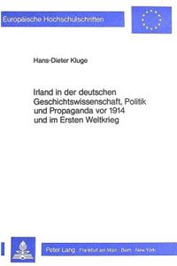 Irland in Der Deutschen Geschichtswissenschaft, Politik Und Propaganda VOR 1914 Und Im Ersten Weltkrieg