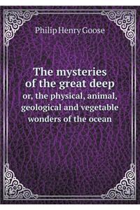 The Mysteries of the Great Deep Or, the Physical, Animal, Geological and Vegetable Wonders of the Ocean