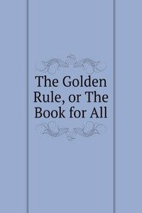 Golden Rule, or The Book for All