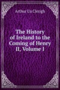 History of Ireland to the Coming of Henry II, Volume I