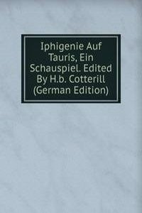 Iphigenie Auf Tauris, Ein Schauspiel. Edited By H.b. Cotterill (German Edition)