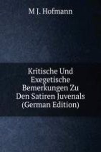Kritische Und Exegetische Bemerkungen Zu Den Satiren Juvenals (German Edition)