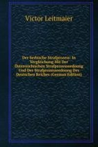 Der Serbische Strafprozess: In Vergleichung Mit Der Osterreichischen Strafprozessordnung Und Der Strafprozessordnung Des Deutschen Reiches (German Edition)