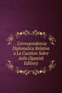 . Correspondencia Diplomatica Relativa a La Cuestion Sobre Asilo (Spanish Edition)