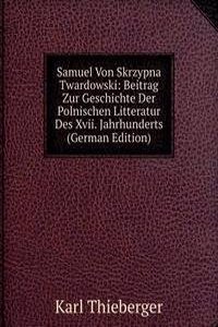 Samuel Von Skrzypna Twardowski: Beitrag Zur Geschichte Der Polnischen Litteratur Des Xvii. Jahrhunderts (German Edition)