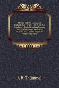 Mexiko Und Die Mexikaner: In Phnitfcher, Focialer Und Politifcher Beziehung ; Ein Vollftandiges Semalde Des Alten Und Neuen Mexiko, Mit Ructficht Auf . Duellen Dargeftellt (German Edition)