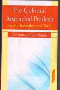 Pre Colonial Arunachal Pradesh: Society Technology and Trade